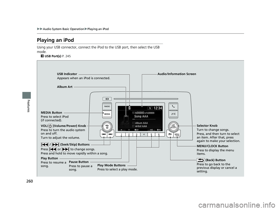 HONDA CRV 2022 Owners Manual 260
uuAudio System Basic Operation uPlaying an iPod
Features
Playing an iPod
Using your USB connector, connect the iPod to the USB port, then select the USB
mode.
2 USB Port(s) P. 245
USB Indicator HONDA CRV 2022 Owners Manual 260
uuAudio System Basic Operation uPlaying an iPod
Features
Playing an iPod
Using your USB connector, connect the iPod to the USB port, then select the USB
mode.
2 USB Port(s) P. 245
USB Indicator