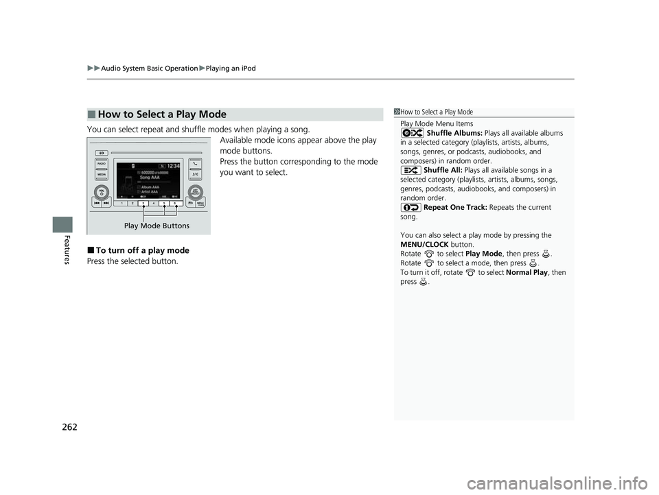HONDA CRV 2022 Owners Manual uuAudio System Basic Operation uPlaying an iPod
262
Features
You can select repeat and shuffle modes when playing a song.
Available mode icons appear above the play
mode buttons.
Press the button cor HONDA CRV 2022 Owners Manual uuAudio System Basic Operation uPlaying an iPod
262
Features
You can select repeat and shuffle modes when playing a song.
Available mode icons appear above the play
mode buttons.
Press the button cor