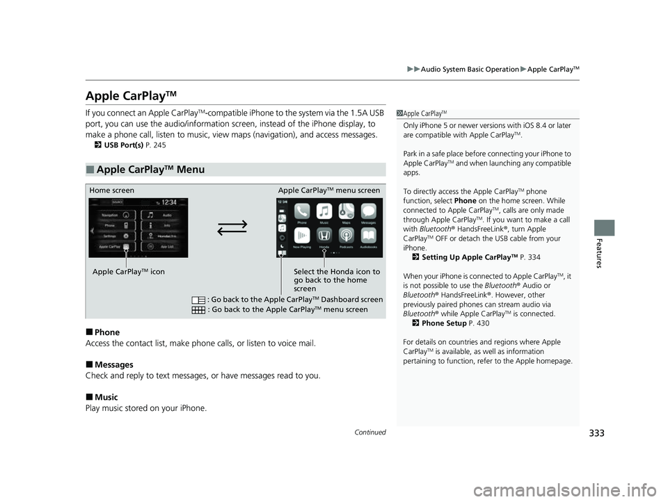 HONDA CRV 2022 Owners Manual 333
uuAudio System Basic Operation uApple CarPlayTM
Continued
Features
Apple CarPlayTM
If you connect an Apple CarPlayTM-compatible iPhone to the system via the 1.5A USB
port, you can use the audio/i HONDA CRV 2022 Owners Manual 333
uuAudio System Basic Operation uApple CarPlayTM
Continued
Features
Apple CarPlayTM
If you connect an Apple CarPlayTM-compatible iPhone to the system via the 1.5A USB
port, you can use the audio/i