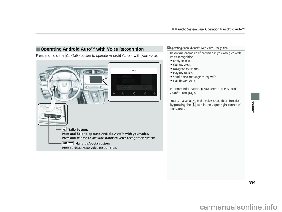 HONDA CRV 2022 User Guide 339
uuAudio System Basic Operation uAndroid AutoTM
Features
Press and hold the (Talk) button to operate Android AutoTM with your voice.
■Operating Android AutoTM with Voice Recognition1Operating A HONDA CRV 2022 User Guide 339
uuAudio System Basic Operation uAndroid AutoTM
Features
Press and hold the (Talk) button to operate Android AutoTM with your voice.
■Operating Android AutoTM with Voice Recognition1Operating A