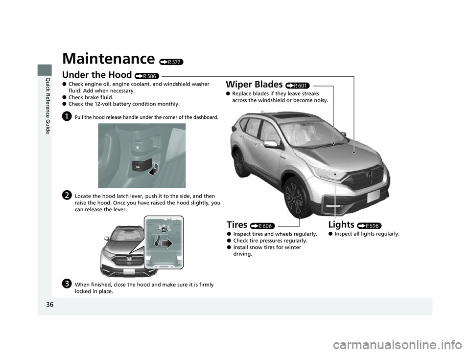 HONDA CRV 2022  Owners Manual 36
Quick Reference Guide
Maintenance (P577)
Under the Hood (P586)
●Check engine oil, engine coolant, and windshield washer 
fluid. Add when necessary.
●Check brake fluid.●Check the 12-volt batte