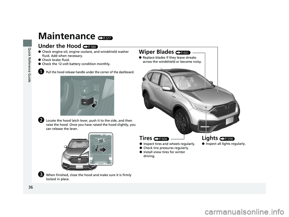 HONDA CRV 2022 Owners Guide 36
Quick Reference Guide
Maintenance (P577)
Under the Hood (P586)
●Check engine oil, engine coolant, and windshield washer
fluid. Add when necessary.
●Check brake fluid.●Check the 12-volt batte HONDA CRV 2022 Owners Guide 36
Quick Reference Guide
Maintenance (P577)
Under the Hood (P586)
●Check engine oil, engine coolant, and windshield washer
fluid. Add when necessary.
●Check brake fluid.●Check the 12-volt batte