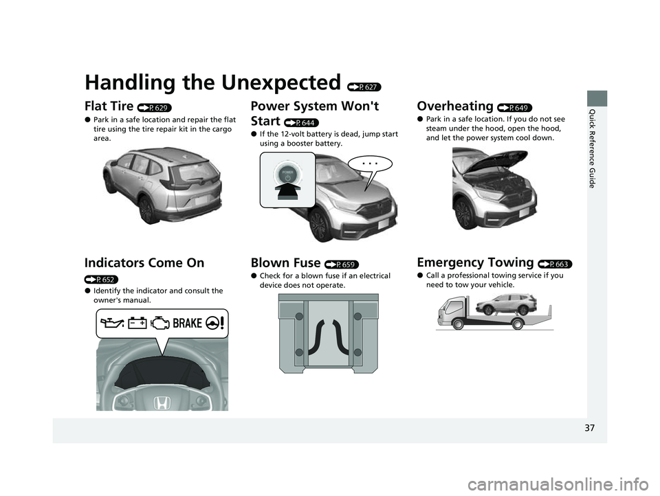 HONDA CRV 2022 Owners Guide Quick Reference Guide
37
Handling the Unexpected (P627)
Flat Tire (P629)
●Park in a safe location and repair the flat
tire using the tire repair kit in the cargo
area.
Indicators Come On
(P652)
HONDA CRV 2022 Owners Guide Quick Reference Guide
37
Handling the Unexpected (P627)
Flat Tire (P629)
●Park in a safe location and repair the flat
tire using the tire repair kit in the cargo
area.
Indicators Come On
(P652)