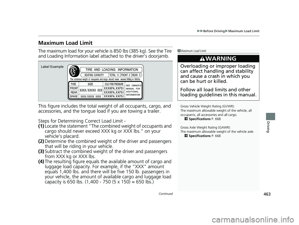HONDA CRV 2022 Owners Manual 463
uuBefore Driving uMaximum Load Limit
Continued
Driving
Maximum Load Limit
The maximum load for your vehicle is 850 lbs (385 kg). See the Tire
and Loading Information label atta ched to the drive HONDA CRV 2022 Owners Manual 463
uuBefore Driving uMaximum Load Limit
Continued
Driving
Maximum Load Limit
The maximum load for your vehicle is 850 lbs (385 kg). See the Tire
and Loading Information label atta ched to the drive