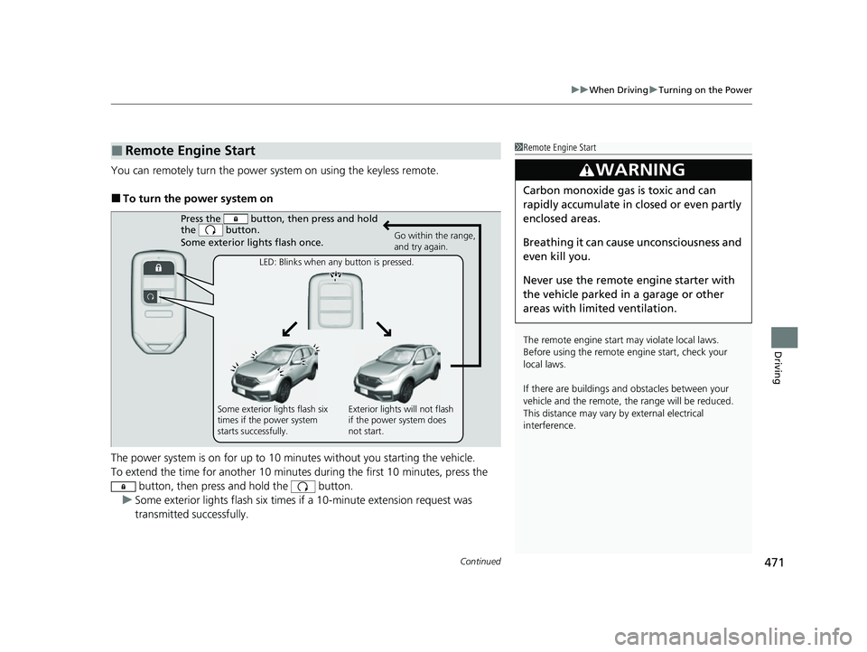 HONDA CRV 2022  Owners Manual Continued471
uuWhen Driving uTurning on the Power
Driving
You can remotely turn the power system on using the keyless remote.
■To turn the power system on
The power system is on for up to 10 minutes