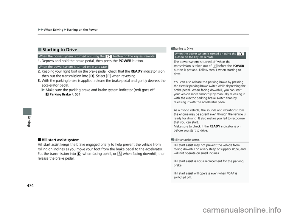 HONDA CRV 2022 Service Manual uuWhen Driving uTurning on the Power
474
Driving
1. Depress and hold the brake pedal, then press the  POWER button.
2. Keeping your right foot on the  brake pedal, check that the READY indicator is on