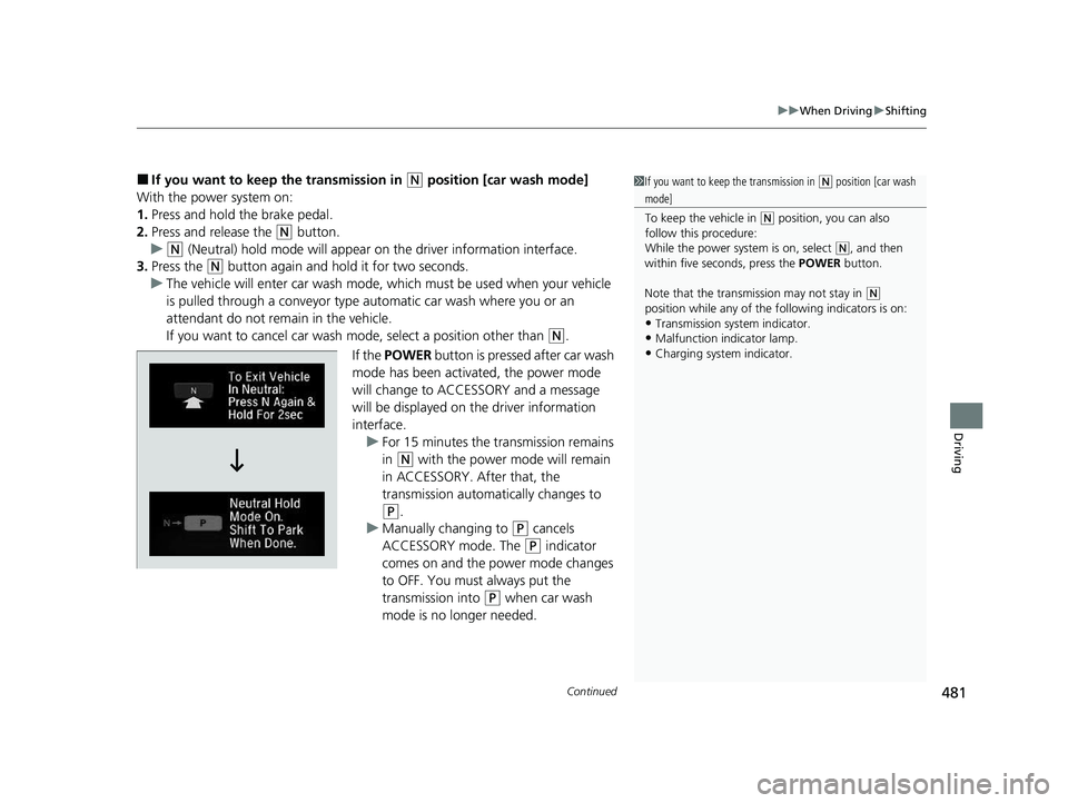 HONDA CRV 2022  Owners Manual Continued481
uuWhen Driving uShifting
Driving
■If you want to keep the transmission in (N position [car wash mode]
With the power system on:
1. Press and hold the brake pedal.
2. Press and release t
