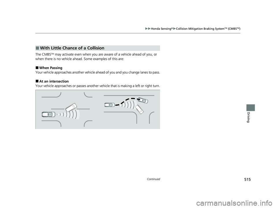 HONDA CRV 2022 Owners Manual 515
uuHonda Sensing ®u Collision Mitigation Braking SystemTM (CMBSTM)
Continued
Driving
The CMBSTM may activate even when you are aware of a vehicle ahead of you, or
when there is no vehicle ahead. HONDA CRV 2022 Owners Manual 515
uuHonda Sensing ®u Collision Mitigation Braking SystemTM (CMBSTM)
Continued
Driving
The CMBSTM may activate even when you are aware of a vehicle ahead of you, or
when there is no vehicle ahead.