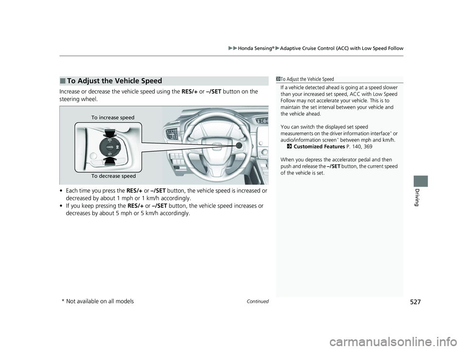 HONDA CRV 2022 Owners Manual Continued527
uuHonda Sensing ®u Adaptive Cruise Control (ACC) with Low Speed Follow
Driving
Increase or decrease the vehicle speed using the RES/+ or –/SET button on the
steering wheel.
• Each HONDA CRV 2022 Owners Manual Continued527
uuHonda Sensing ®u Adaptive Cruise Control (ACC) with Low Speed Follow
Driving
Increase or decrease the vehicle speed using the RES/+ or –/SET button on the
steering wheel.
• Each