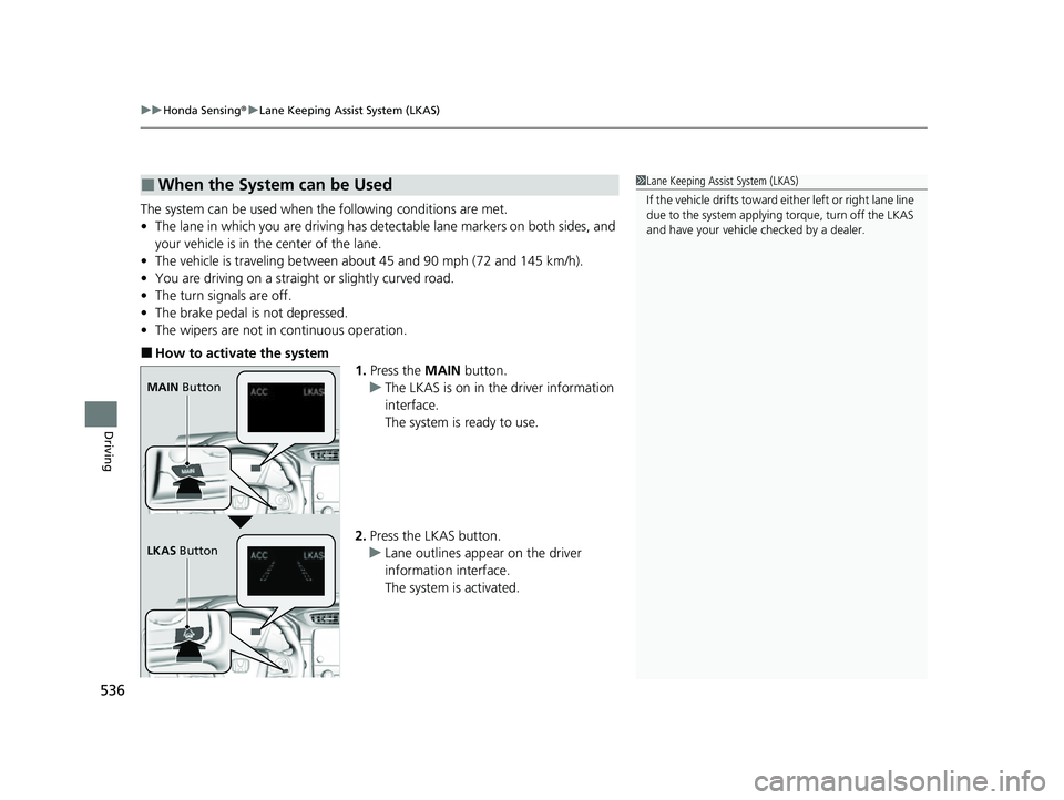 HONDA CRV 2022 Owners Manual uuHonda Sensing ®u Lane Keeping Assist System (LKAS)
536
Driving
The system can be used when the following conditions are met.
• The lane in which you are driving has dete ctable lane markers on b HONDA CRV 2022 Owners Manual uuHonda Sensing ®u Lane Keeping Assist System (LKAS)
536
Driving
The system can be used when the following conditions are met.
• The lane in which you are driving has dete ctable lane markers on b