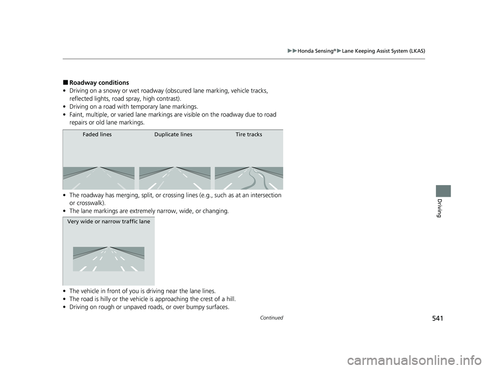 HONDA CRV 2022 Owners Manual 541
uuHonda Sensing ®u Lane Keeping Assist System (LKAS)
Continued
Driving
■Roadway conditions
• Driving on a snowy or wet roadway (obs cured lane marking, vehicle tracks,
reflected lights, road HONDA CRV 2022 Owners Manual 541
uuHonda Sensing ®u Lane Keeping Assist System (LKAS)
Continued
Driving
■Roadway conditions
• Driving on a snowy or wet roadway (obs cured lane marking, vehicle tracks,
reflected lights, road