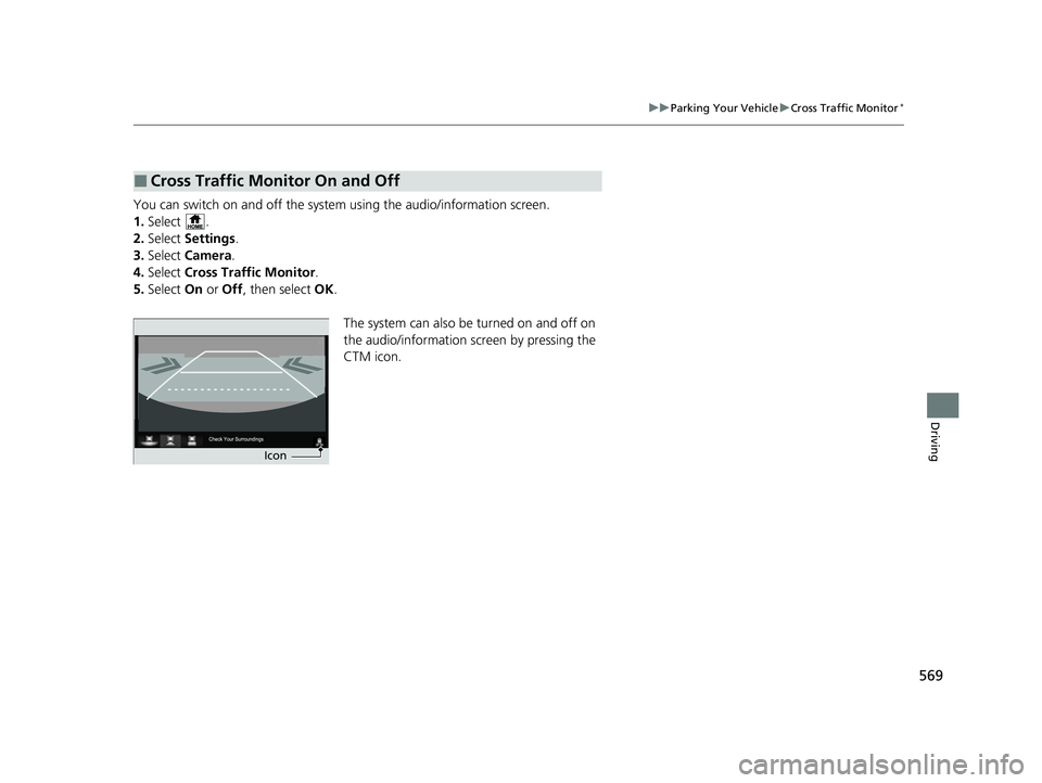HONDA CRV 2022 Owners Manual 569
uuParking Your Vehicle uCross Traffic Monitor*
Driving
You can switch on and off the system using the audio/information screen.
1. Select .
2. Select Settings .
3. Select Camera .
4. Select Cro HONDA CRV 2022 Owners Manual 569
uuParking Your Vehicle uCross Traffic Monitor*
Driving
You can switch on and off the system using the audio/information screen.
1. Select .
2. Select Settings .
3. Select Camera .
4. Select Cro