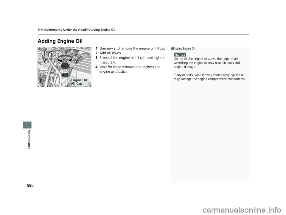 HONDA CRV 2022 Owners Manual 590
uuMaintenance Under the Hood uAdding Engine Oil
Maintenance
Adding Engine Oil
1. Unscrew and remove the engine oil fill cap.
2. Add oil slowly.
3. Reinstall the engine oil fill cap, and tighten
i HONDA CRV 2022 Owners Manual 590
uuMaintenance Under the Hood uAdding Engine Oil
Maintenance
Adding Engine Oil
1. Unscrew and remove the engine oil fill cap.
2. Add oil slowly.
3. Reinstall the engine oil fill cap, and tighten
i