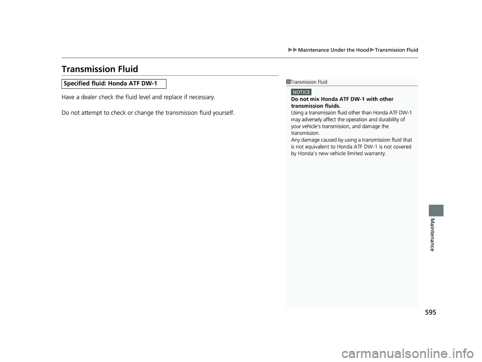 HONDA CRV 2022 Owners Manual 595
uuMaintenance Under the Hood uTransmission Fluid
Maintenance
Transmission Fluid
Have a dealer check the fluid level and replace if necessary.
Do not attempt to check or change the transmission fl HONDA CRV 2022 Owners Manual 595
uuMaintenance Under the Hood uTransmission Fluid
Maintenance
Transmission Fluid
Have a dealer check the fluid level and replace if necessary.
Do not attempt to check or change the transmission fl