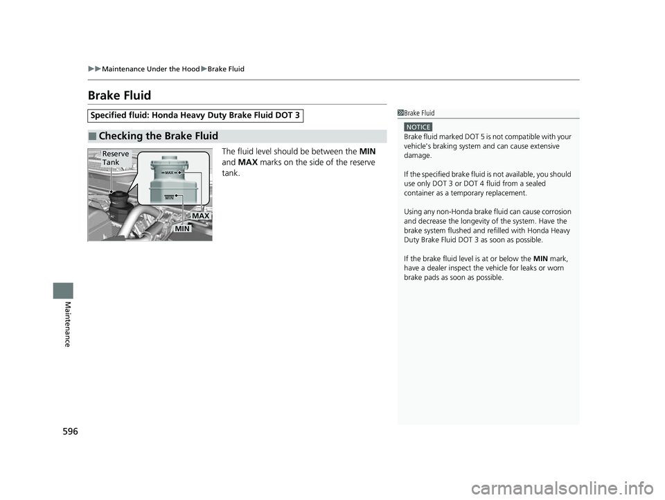 HONDA CRV 2022 Owners Manual 596
uuMaintenance Under the Hood uBrake Fluid
Maintenance
Brake Fluid
The fluid level should be between the MIN
and MAX marks on the side of the reserve
tank.
Specified fluid: Honda Heavy Duty B HONDA CRV 2022 Owners Manual 596
uuMaintenance Under the Hood uBrake Fluid
Maintenance
Brake Fluid
The fluid level should be between the MIN
and MAX marks on the side of the reserve
tank.
Specified fluid: Honda Heavy Duty B