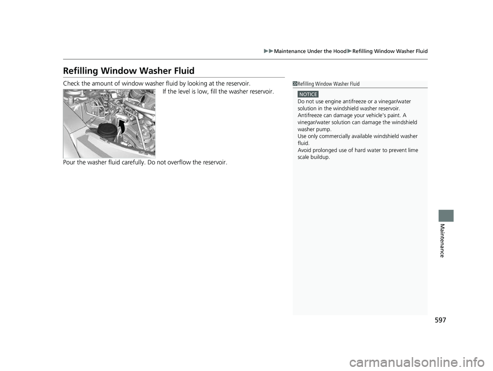 HONDA CRV 2022 Owners Manual 597
uuMaintenance Under the Hood uRefilling Window Washer Fluid
Maintenance
Refilling Window Washer Fluid
Check the amount of window washer fluid by looking at the reservoir.
If the level is low, fill HONDA CRV 2022 Owners Manual 597
uuMaintenance Under the Hood uRefilling Window Washer Fluid
Maintenance
Refilling Window Washer Fluid
Check the amount of window washer fluid by looking at the reservoir.
If the level is low, fill