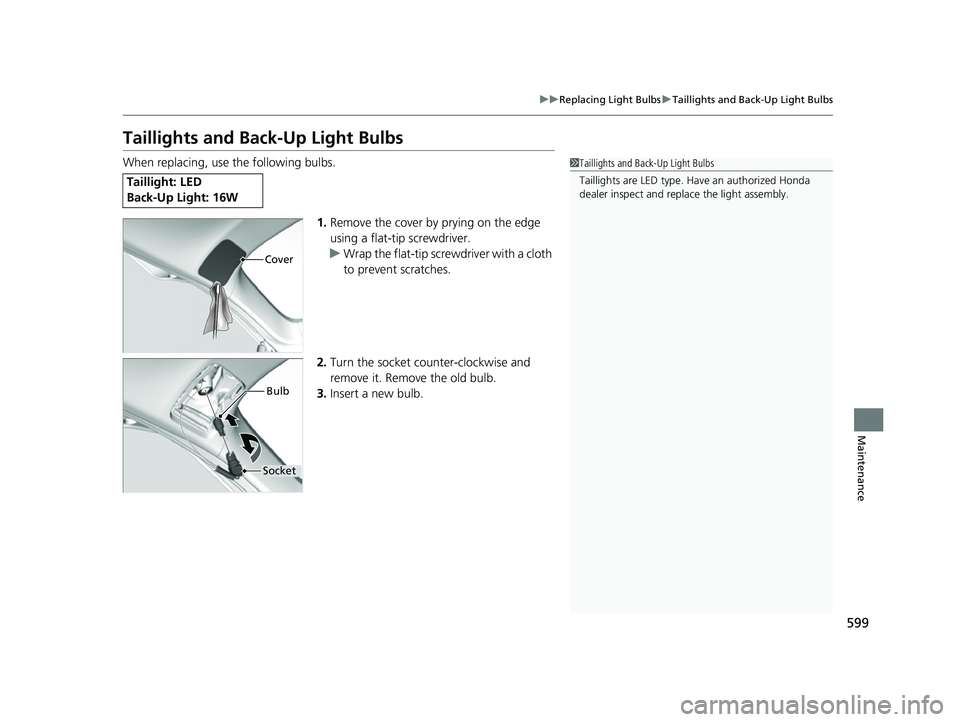 HONDA CRV 2022 Owners Manual 599
uuReplacing Light Bulbs uTaillights and Back-Up Light Bulbs
Maintenance
Taillights and Back-Up Light Bulbs
When replacing, use the following bulbs.
1.Remove the cover by prying on the edge
using HONDA CRV 2022 Owners Manual 599
uuReplacing Light Bulbs uTaillights and Back-Up Light Bulbs
Maintenance
Taillights and Back-Up Light Bulbs
When replacing, use the following bulbs.
1.Remove the cover by prying on the edge
using