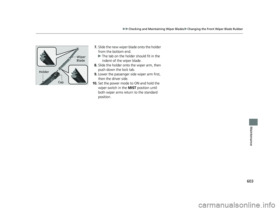 HONDA CRV 2022 Owners Manual 603
uuChecking and Maintaining Wiper Blades uChanging the Front Wiper Blade Rubber
Maintenance
7. Slide the new wiper blade onto the holder
from the bottom end.
u The tab on the holder should fit in HONDA CRV 2022 Owners Manual 603
uuChecking and Maintaining Wiper Blades uChanging the Front Wiper Blade Rubber
Maintenance
7. Slide the new wiper blade onto the holder
from the bottom end.
u The tab on the holder should fit in