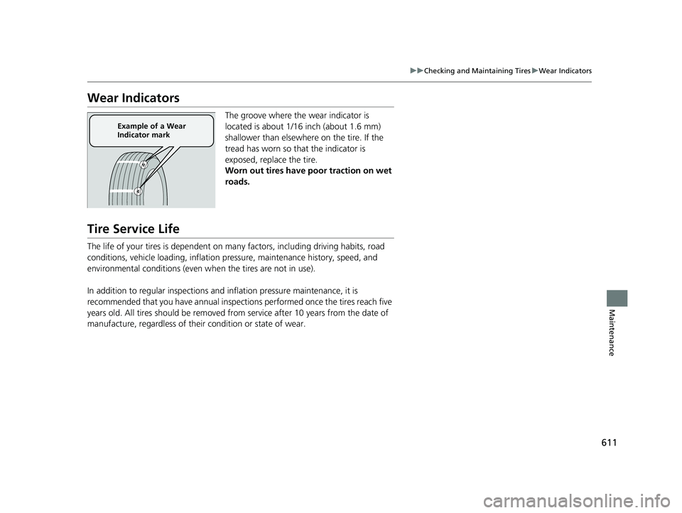 HONDA CRV 2022 Owners Manual 611
uuChecking and Maintaining Tires uWear Indicators
Maintenance
Wear Indicators
The groove where the wear indicator is
located is about 1/16 inch (about 1.6 mm)
shallower than elsewher e on the ti HONDA CRV 2022 Owners Manual 611
uuChecking and Maintaining Tires uWear Indicators
Maintenance
Wear Indicators
The groove where the wear indicator is
located is about 1/16 inch (about 1.6 mm)
shallower than elsewher e on the ti