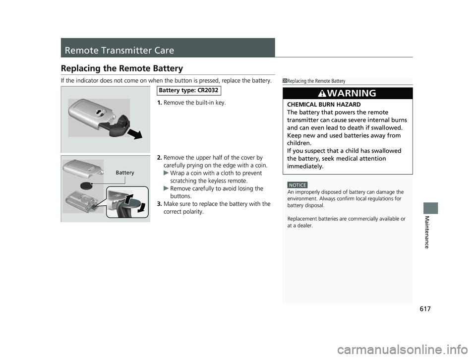 HONDA CRV 2022 Service Manual 617
Maintenance
Remote Transmitter Care
Replacing the Remote Battery
If the indicator does not come on when the button is pressed, replace the battery.
1. Remove the built-in key.
2. Remove the upper 