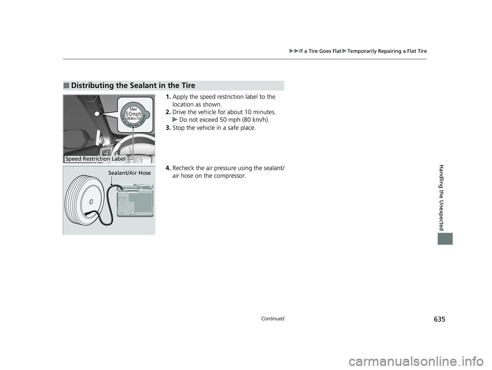HONDA CRV 2022 Owners Manual 635
uuIf a Tire Goes Flat uTemporarily Repairing a Flat Tire
Continued
Handling the Unexpected
1. Apply the speed restriction label to the
location as shown.
2. Drive the vehicle for about 10 minutes HONDA CRV 2022 Owners Manual 635
uuIf a Tire Goes Flat uTemporarily Repairing a Flat Tire
Continued
Handling the Unexpected
1. Apply the speed restriction label to the
location as shown.
2. Drive the vehicle for about 10 minutes