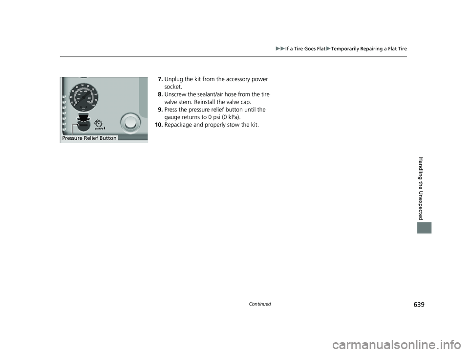 HONDA CRV 2022 Owners Manual 639
uuIf a Tire Goes Flat uTemporarily Repairing a Flat Tire
Continued
Handling the Unexpected
7. Unplug the kit from the accessory power
socket.
8. Unscrew the sealant/ai r hose from the tire
valve HONDA CRV 2022 Owners Manual 639
uuIf a Tire Goes Flat uTemporarily Repairing a Flat Tire
Continued
Handling the Unexpected
7. Unplug the kit from the accessory power
socket.
8. Unscrew the sealant/ai r hose from the tire
valve