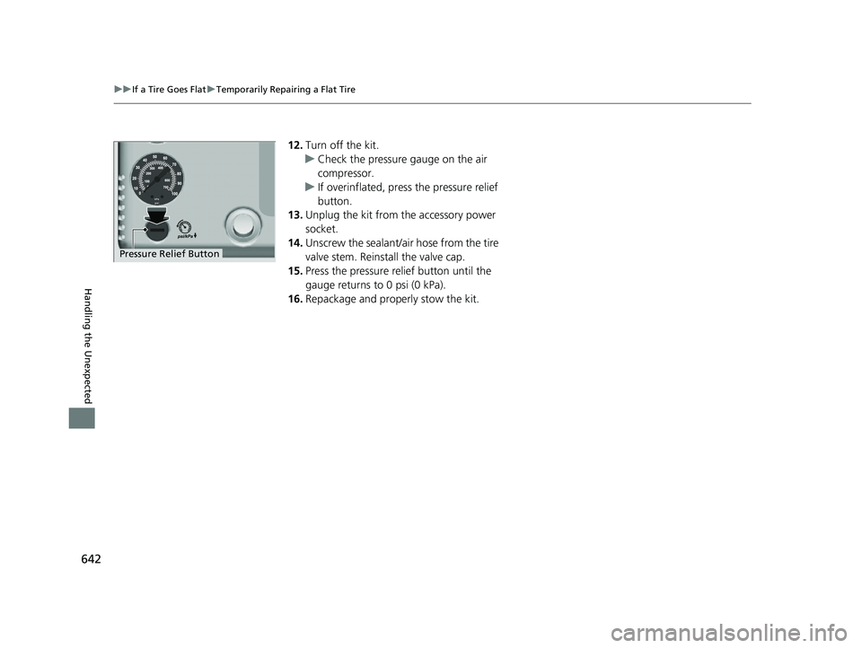 HONDA CRV 2022 Owners Manual 642
uuIf a Tire Goes Flat uTemporarily Repairing a Flat Tire
Handling the Unexpected
12. Turn off the kit.
u Check the pressure gauge on the air
compressor.
u If overinflated, press the pressure reli HONDA CRV 2022 Owners Manual 642
uuIf a Tire Goes Flat uTemporarily Repairing a Flat Tire
Handling the Unexpected
12. Turn off the kit.
u Check the pressure gauge on the air
compressor.
u If overinflated, press the pressure reli
