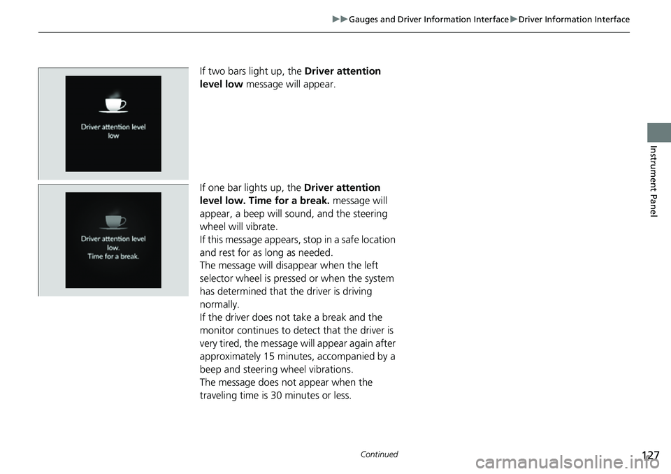 HONDA CRV 2023 Owners Manual 127
uuGauges and Driver Information Interface uDriver Information Interface
Continued
Instrument Panel
If two bars light up, the Driver attention
level low message will appear.
If one bar lights up HONDA CRV 2023 Owners Manual 127
uuGauges and Driver Information Interface uDriver Information Interface
Continued
Instrument Panel
If two bars light up, the Driver attention
level low message will appear.
If one bar lights up