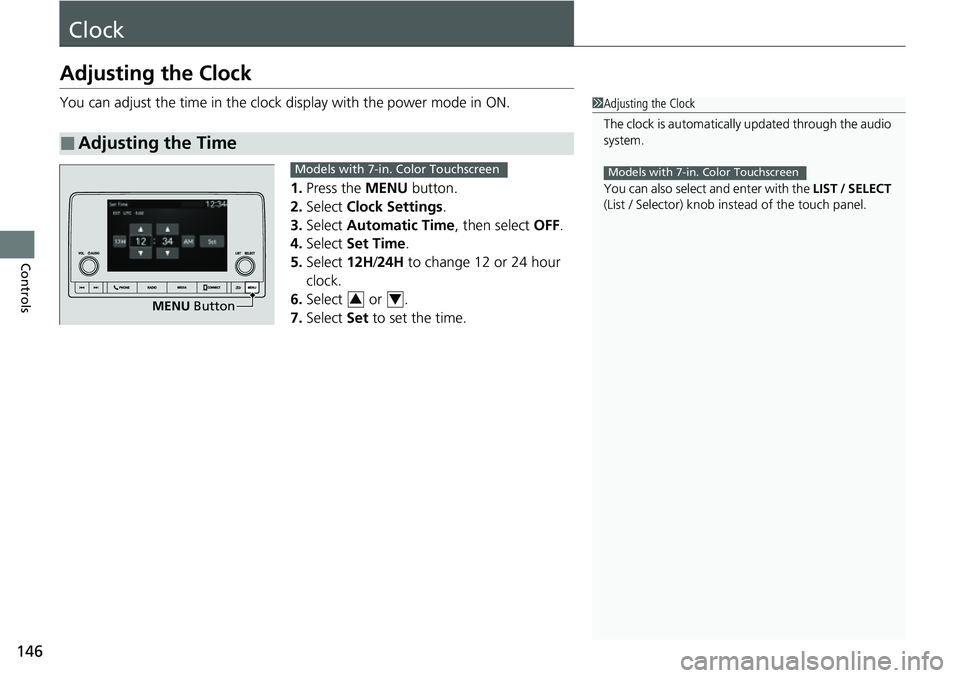 HONDA CRV 2023  Owners Manual 146
Controls
Clock
Adjusting the Clock
You can adjust the time in the clock display with the power mode in ON.
1. Press the MENU  button.
2. Select  Clock Settings .
3. Select  Automatic Time , then s