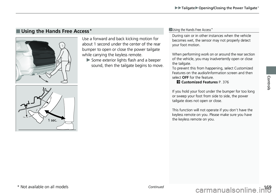 HONDA CRV 2023 Owners Manual Continued169
uuTailgate uOpening/Closing the Power Tailgate*
Controls
Use a forward and back kicking motion for
about 1 second under the center of the rear
bumper to open or close the power tailgate HONDA CRV 2023 Owners Manual Continued169
uuTailgate uOpening/Closing the Power Tailgate*
Controls
Use a forward and back kicking motion for
about 1 second under the center of the rear
bumper to open or close the power tailgate