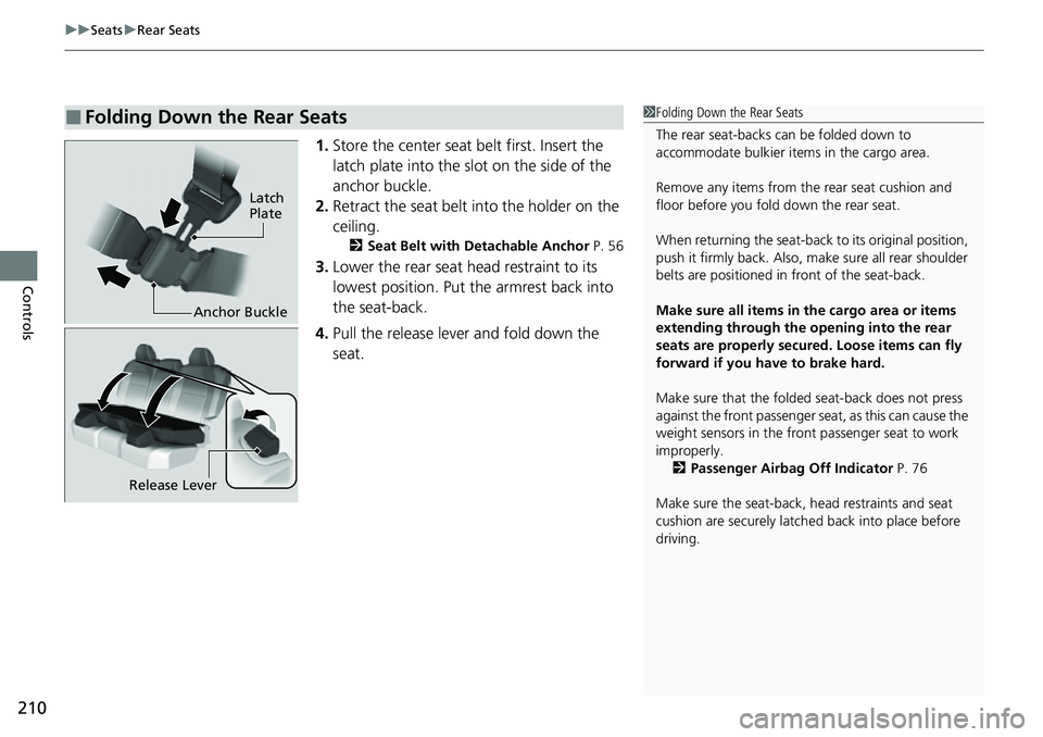 HONDA CRV 2023  Owners Manual uuSeats uRear Seats
210
Controls
1. Store the center seat belt first. Insert the 
latch plate into the slot on the side of the 
anchor buckle.
2. Retract the seat belt into the holder on the 
ceiling.