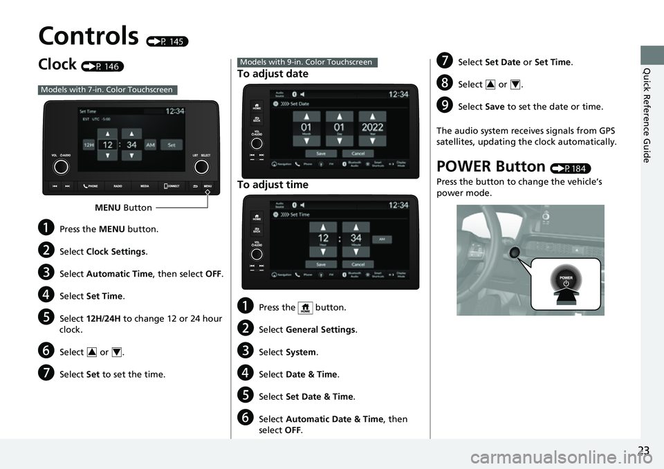 HONDA CRV 2023 Owners Manual 23
Quick Reference Guide
Controls (P 145)
Clock (P 146)
aPress the MENU button.
bSelect Clock Settings .
cSelect Automatic Time , then select OFF.
dSelect Set Time .
eSelect 12H/24H to change 12 or 2 HONDA CRV 2023 Owners Manual 23
Quick Reference Guide
Controls (P 145)
Clock (P 146)
aPress the MENU button.
bSelect Clock Settings .
cSelect Automatic Time , then select OFF.
dSelect Set Time .
eSelect 12H/24H to change 12 or 2