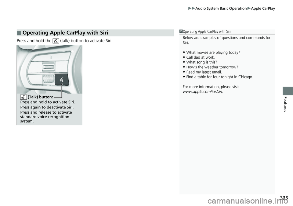 HONDA CRV 2023 Owners Manual 335
uuAudio System Basic Operation uApple CarPlay
Features
Press and hold the (talk) button to activate Siri.
■Operating Apple CarPlay with Siri1Operating Apple CarPlay with Siri
Below are exampl HONDA CRV 2023 Owners Manual 335
uuAudio System Basic Operation uApple CarPlay
Features
Press and hold the (talk) button to activate Siri.
■Operating Apple CarPlay with Siri1Operating Apple CarPlay with Siri
Below are exampl