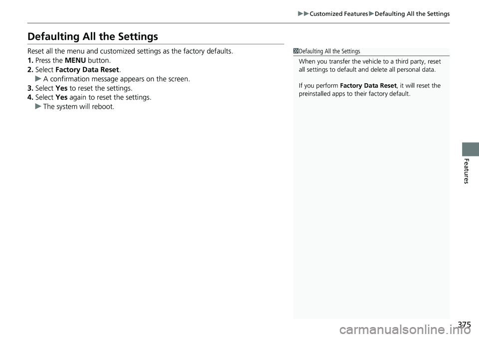 HONDA CRV 2023  Owners Manual 375
uuCustomized Features uDefaulting All the Settings
Features
Defaulting All the Settings
Reset all the menu and customized settings as the factory defaults.
1. Press the MENU  button.
2. Select  Fa