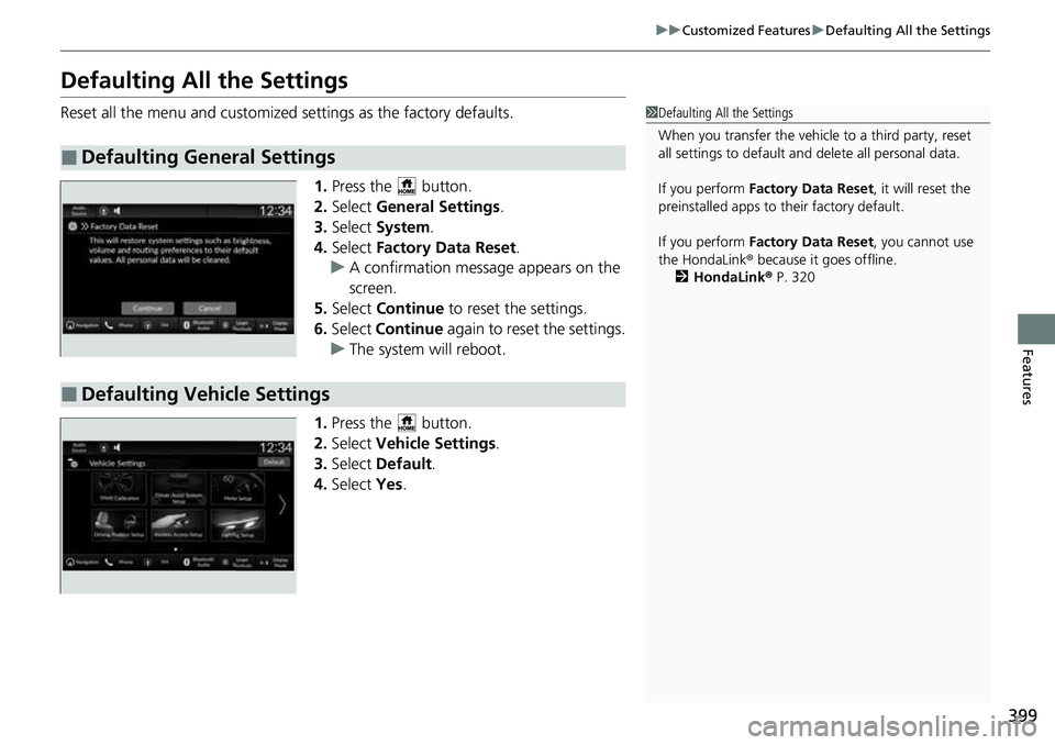 HONDA CRV 2023 Owners Manual 399
uuCustomized Features uDefaulting All the Settings
Features
Defaulting All the Settings
Reset all the menu and customized settings as the factory defaults.
1.Press the button.
2. Select General HONDA CRV 2023 Owners Manual 399
uuCustomized Features uDefaulting All the Settings
Features
Defaulting All the Settings
Reset all the menu and customized settings as the factory defaults.
1.Press the button.
2. Select General