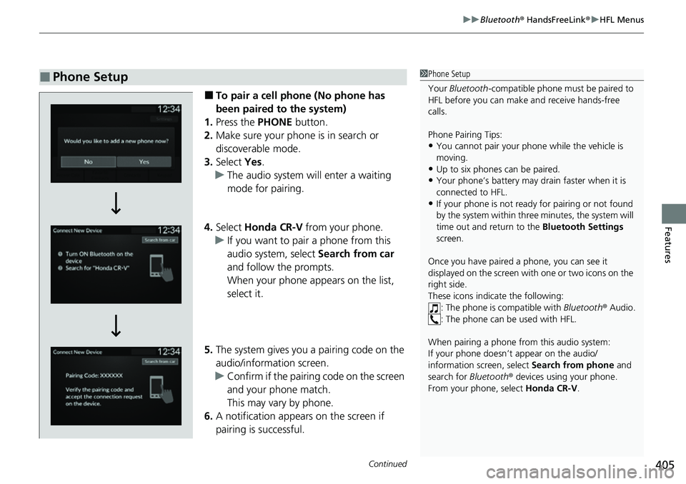 HONDA CRV 2023 Owners Manual Continued405
uuBluetooth ® HandsFreeLink ®u HFL Menus
Features
■To pair a cell phone (No phone has
been paired to the system)
1. Press the PHONE button.
2. Make sure your phone is in search or
HONDA CRV 2023 Owners Manual Continued405
uuBluetooth ® HandsFreeLink ®u HFL Menus
Features
■To pair a cell phone (No phone has
been paired to the system)
1. Press the PHONE button.
2. Make sure your phone is in search or