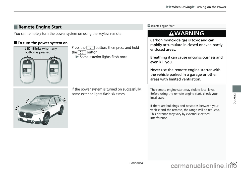 HONDA CRV 2023 User Guide Continued457
uuWhen Driving uTurning on the Power
Driving
You can remotely turn the power system on using the keyless remote.
■To turn the power system on
Press the button, then press and hold
th HONDA CRV 2023 User Guide Continued457
uuWhen Driving uTurning on the Power
Driving
You can remotely turn the power system on using the keyless remote.
■To turn the power system on
Press the button, then press and hold
th