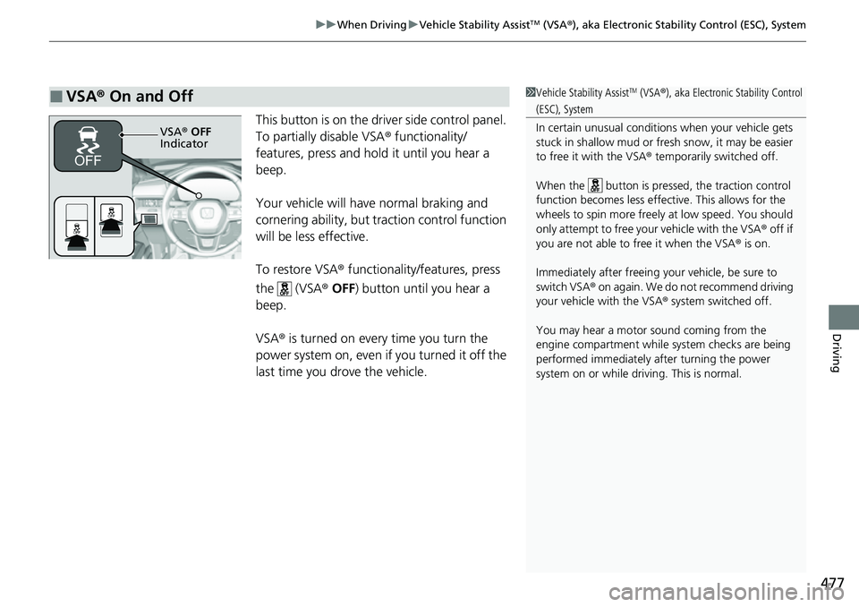 HONDA CRV 2023 User Guide 477
uuWhen Driving uVehicle Stability AssistTM (VSA ®), aka Electronic Stability Control (ESC), System
Driving
This button is on the driver side control panel.
To partially disable VSA ® functional HONDA CRV 2023 User Guide 477
uuWhen Driving uVehicle Stability AssistTM (VSA ®), aka Electronic Stability Control (ESC), System
Driving
This button is on the driver side control panel.
To partially disable VSA ® functional