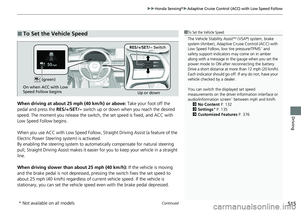HONDA CRV 2023 User Guide Continued515
uuHonda Sensing ®u Adaptive Cruise Control (ACC) with Low Speed Follow
Driving
When driving at about 25 mph (40 km/h) or above: Take your foot off the
pedal and press the RES/+/SET/ HONDA CRV 2023 User Guide Continued515
uuHonda Sensing ®u Adaptive Cruise Control (ACC) with Low Speed Follow
Driving
When driving at about 25 mph (40 km/h) or above: Take your foot off the
pedal and press the RES/+/SET/