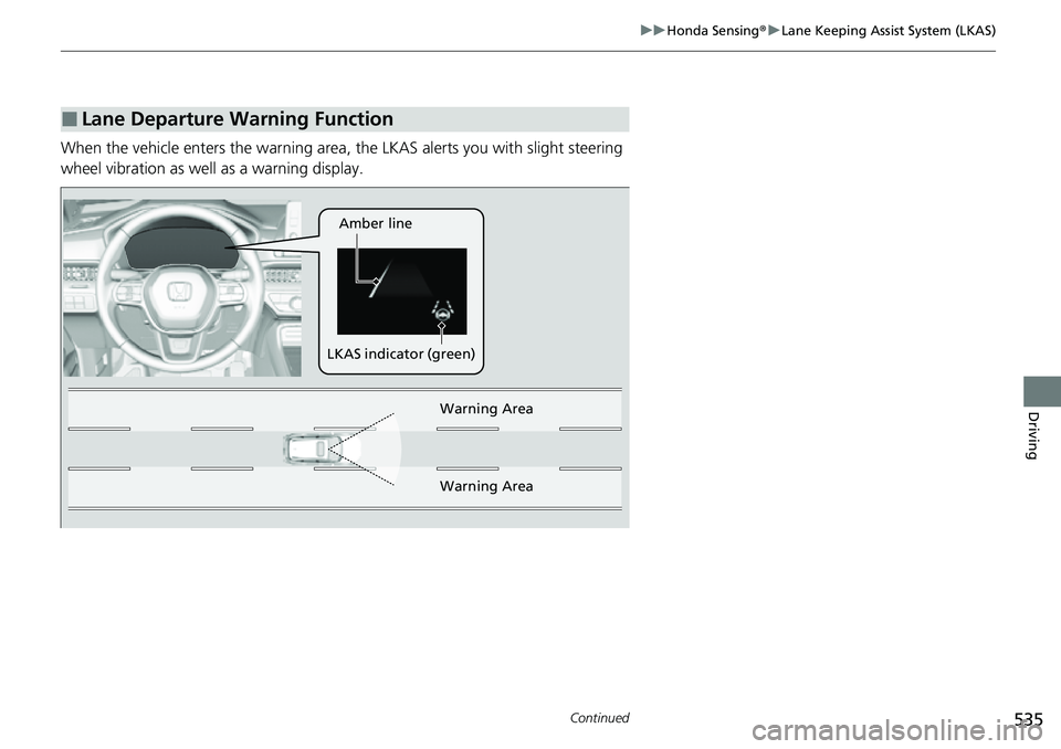 HONDA CRV 2023 Owners Manual 535
uuHonda Sensing ®u Lane Keeping Assist System (LKAS)
Continued
Driving
When the vehicle enters the warning area, the LKAS alerts you with slight steering
wheel vibration as well as a warning di HONDA CRV 2023 Owners Manual 535
uuHonda Sensing ®u Lane Keeping Assist System (LKAS)
Continued
Driving
When the vehicle enters the warning area, the LKAS alerts you with slight steering
wheel vibration as well as a warning di