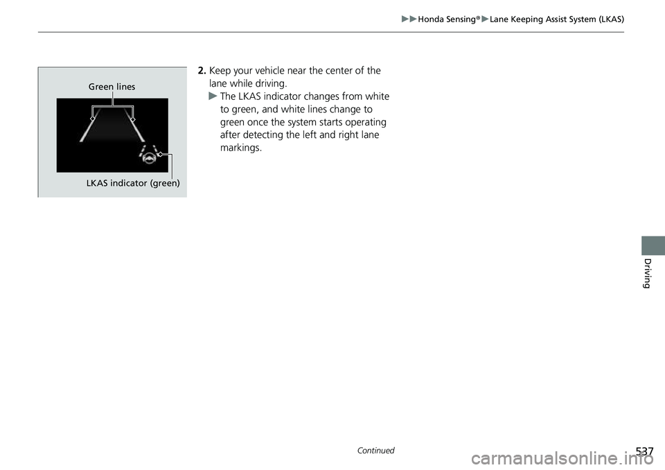 HONDA CRV 2023 Manual PDF 537
uuHonda Sensing ®u Lane Keeping Assist System (LKAS)
Continued
Driving
2. Keep your vehicle near the center of the
lane while driving.
u The LKAS indicator changes from white
to green, and whit HONDA CRV 2023 Manual PDF 537
uuHonda Sensing ®u Lane Keeping Assist System (LKAS)
Continued
Driving
2. Keep your vehicle near the center of the
lane while driving.
u The LKAS indicator changes from white
to green, and whit