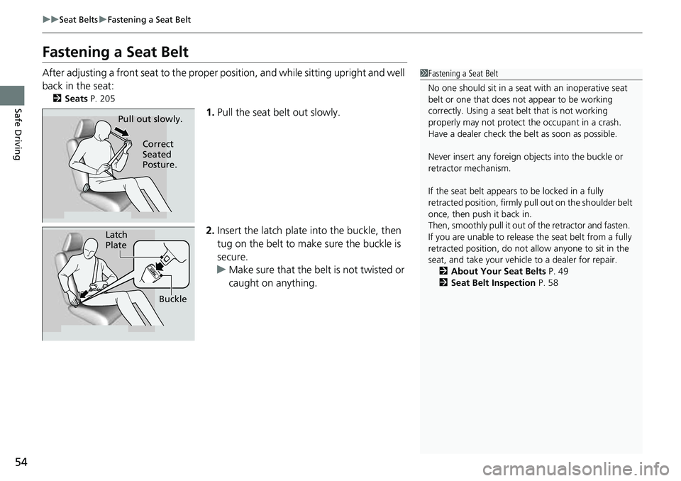 HONDA CRV 2023 Workshop Manual 54
uuSeat Belts uFastening a Seat Belt
Safe Driving
Fastening a Seat Belt
After adjusting a front seat to the proper  position, and while sitting upright and well 
back in the seat:
2 Seats  P. 205
1.