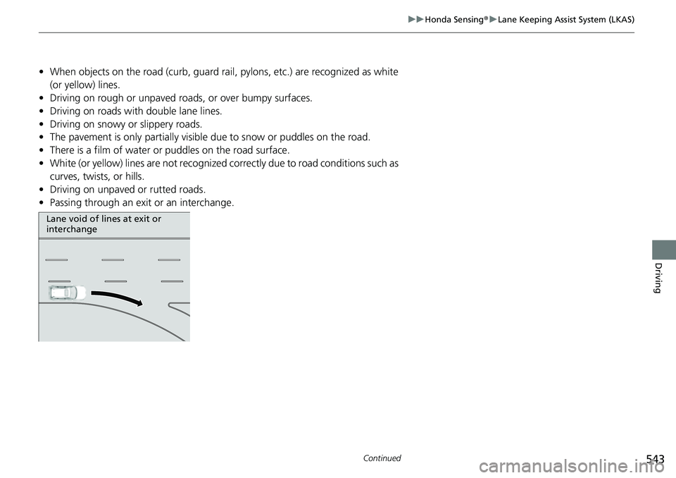 HONDA CRV 2023 Owners Manual 543
uuHonda Sensing ®u Lane Keeping Assist System (LKAS)
Continued
Driving
• When objects on the road (curb, guard rail, pylons, etc.) are recognized as white
(or yellow) lines.
• Driving on ro HONDA CRV 2023 Owners Manual 543
uuHonda Sensing ®u Lane Keeping Assist System (LKAS)
Continued
Driving
• When objects on the road (curb, guard rail, pylons, etc.) are recognized as white
(or yellow) lines.
• Driving on ro