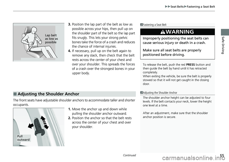 HONDA CRV 2023 Workshop Manual Continued55
uuSeat Belts uFastening a Seat Belt
Safe Driving
3. Position the lap part of the belt as low as 
possible across your hips, then pull up on 
the shoulder part of the belt so the lap part 
