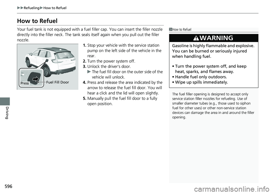 HONDA CRV 2023 Owners Manual 596
uuRefueling uHow to Refuel
Driving
How to Refuel
Your fuel tank is not equipped with a fuel filler cap. You can insert the filler nozzle
directly into the filler neck. The tank seal s itself aga HONDA CRV 2023 Owners Manual 596
uuRefueling uHow to Refuel
Driving
How to Refuel
Your fuel tank is not equipped with a fuel filler cap. You can insert the filler nozzle
directly into the filler neck. The tank seal s itself aga