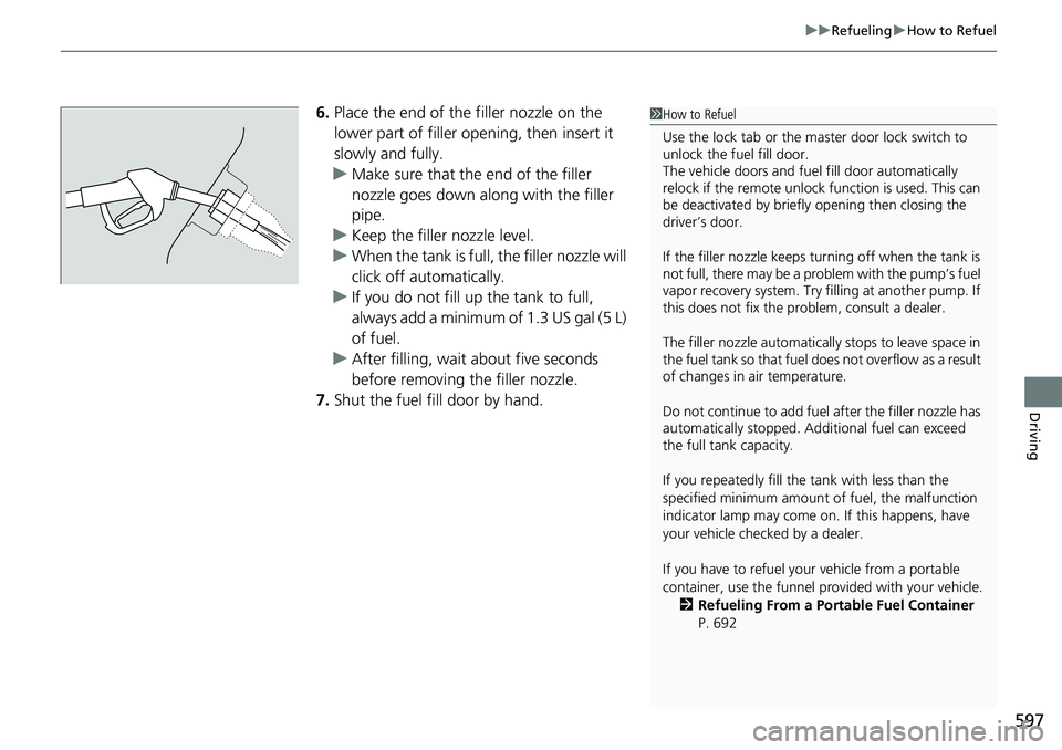 HONDA CRV 2023  Owners Manual 597
uuRefueling uHow to Refuel
Driving
6. Place the end of the filler nozzle on the 
lower part of filler opening, then insert it 
slowly and fully.
u Make sure that the end of the filler 
nozzle goes