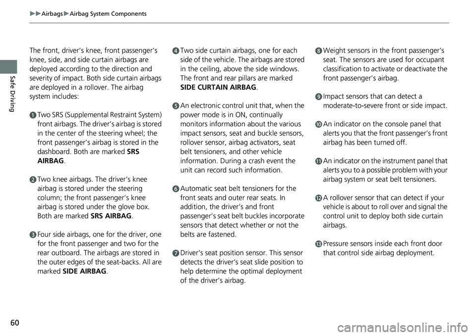 HONDA CRV 2023 Owners Manual 60
uuAirbags uAirbag System Components
Safe Driving
The front, driver’s knee, front passenger’s
knee, side, and side curtain airbags are
deployed according to the direction and
severity of impa HONDA CRV 2023 Owners Manual 60
uuAirbags uAirbag System Components
Safe Driving
The front, driver’s knee, front passenger’s
knee, side, and side curtain airbags are
deployed according to the direction and
severity of impa