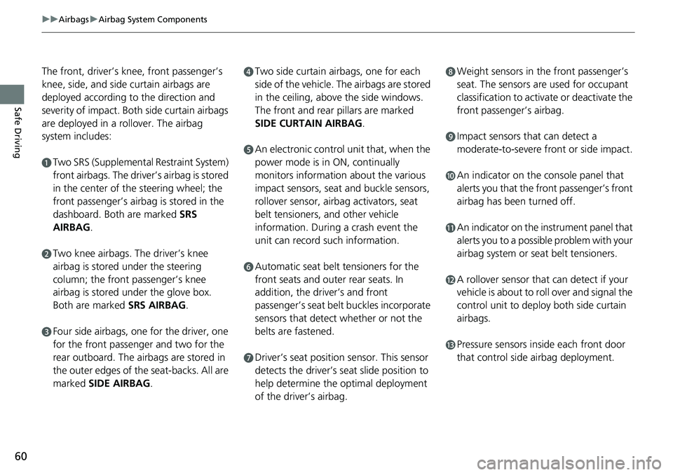 HONDA CRV 2023  Owners Manual 60
uuAirbags uAirbag System Components
Safe Driving
The front, driver’s knee, front passenger’s 
knee, side, and side curtain airbags are 
deployed according to the direction and 
severity of impa