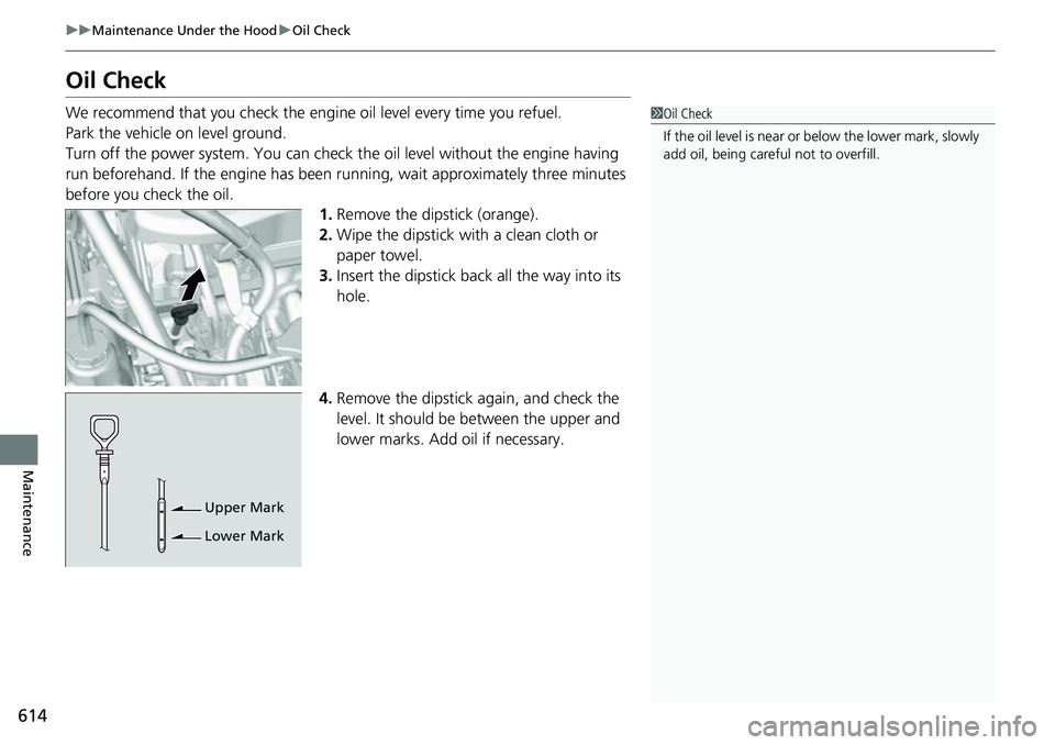 HONDA CRV 2023 Owners Manual 614
uuMaintenance Under the Hood uOil Check
Maintenance
Oil Check
We recommend that you check the engi ne oil level every time you refuel.
Park the vehicle on level ground.
Turn off the power system. HONDA CRV 2023 Owners Manual 614
uuMaintenance Under the Hood uOil Check
Maintenance
Oil Check
We recommend that you check the engi ne oil level every time you refuel.
Park the vehicle on level ground.
Turn off the power system.