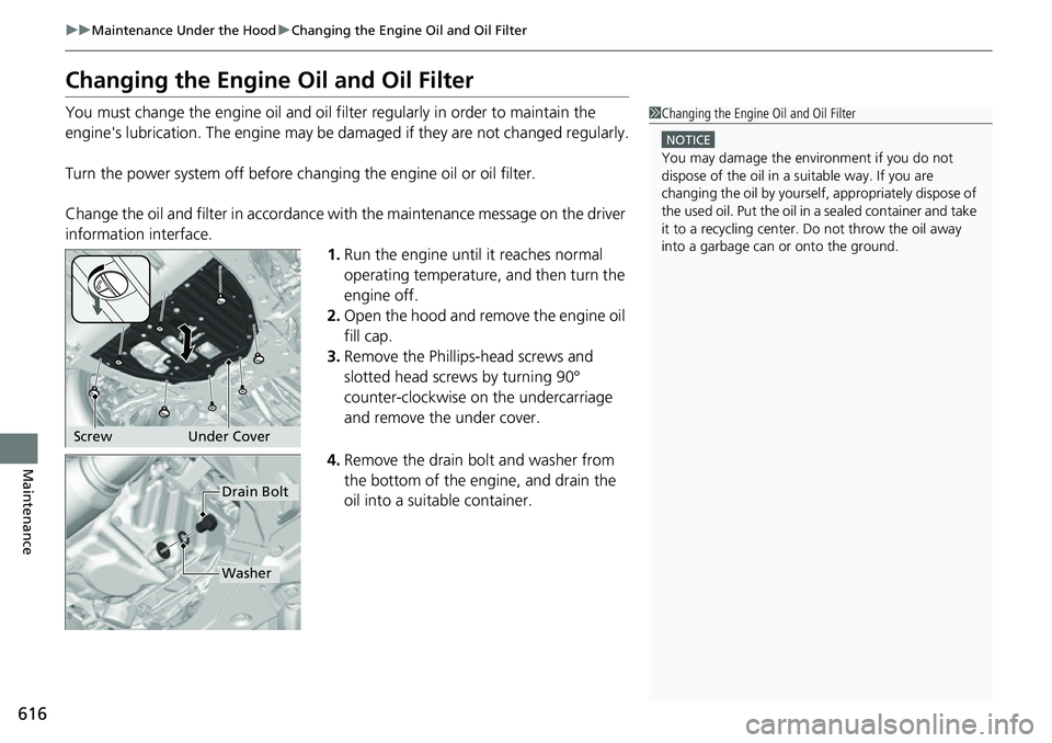 HONDA CRV 2023  Owners Manual 616
uuMaintenance Under the Hood uChanging the Engine Oil and Oil Filter
Maintenance
Changing the Engine Oil and Oil Filter
You must change the engine oil and oil f ilter regularly in order to maintai